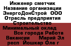 Инженер-сметчик › Название организации ­ ЭнергоДонСтрой, ООО › Отрасль предприятия ­ Строительство › Минимальный оклад ­ 35 000 - Все города Работа » Вакансии   . Марий Эл респ.,Йошкар-Ола г.